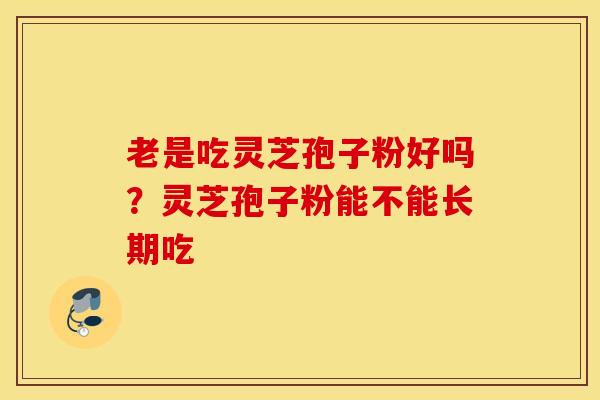 老是吃灵芝孢子粉好吗？灵芝孢子粉能不能长期吃
