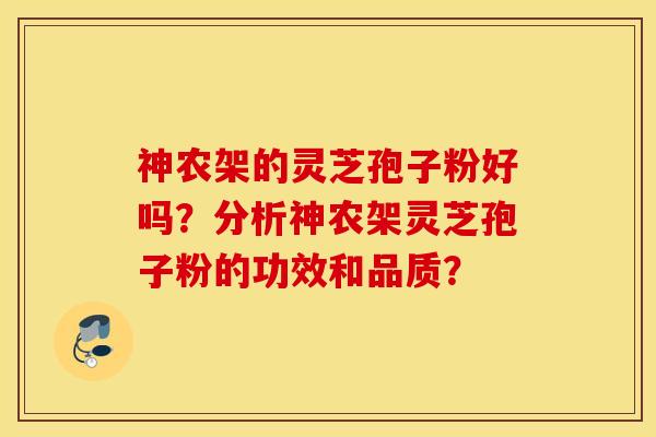 神农架的灵芝孢子粉好吗？分析神农架灵芝孢子粉的功效和品质？