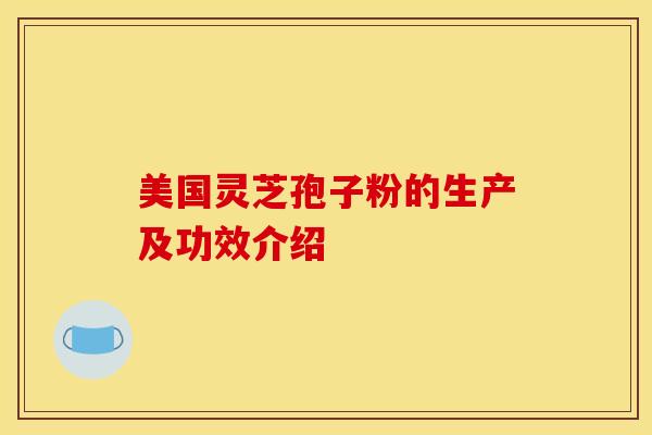 美国灵芝孢子粉的生产及功效介绍