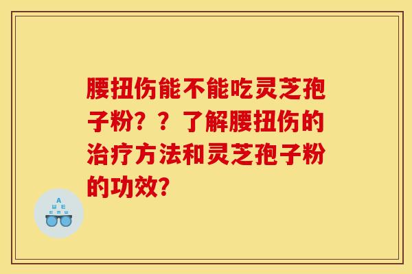 腰扭伤能不能吃灵芝孢子粉？？了解腰扭伤的治疗方法和灵芝孢子粉的功效？