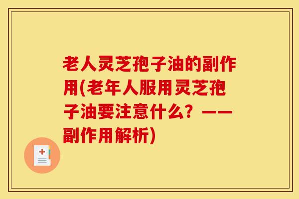 老人灵芝孢子油的副作用(老年人服用灵芝孢子油要注意什么？——副作用解析)