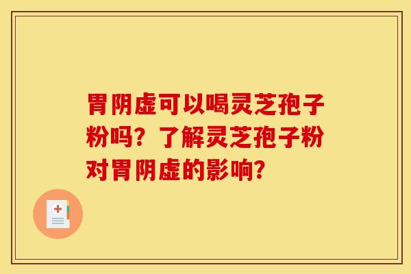 胃阴虚可以喝灵芝孢子粉吗？了解灵芝孢子粉对胃阴虚的影响？