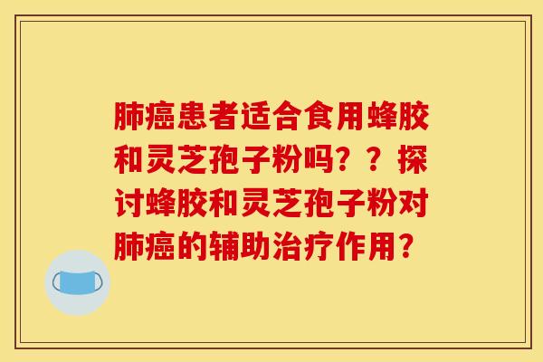 肺癌患者适合食用蜂胶和灵芝孢子粉吗？？探讨蜂胶和灵芝孢子粉对肺癌的辅助治疗作用？