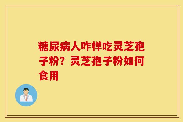 糖尿病人咋样吃灵芝孢子粉？灵芝孢子粉如何食用