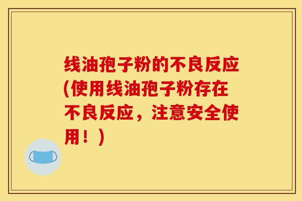 线油孢子粉的不良反应(使用线油孢子粉存在不良反应，注意安全使用！)