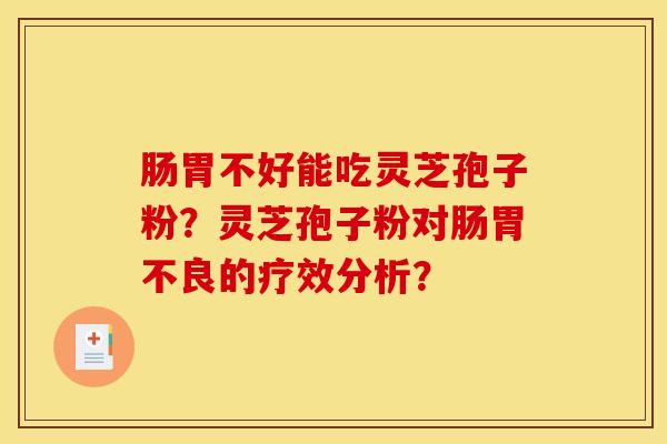 肠胃不好能吃灵芝孢子粉？灵芝孢子粉对肠胃不良的疗效分析？
