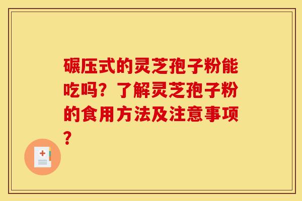 碾压式的灵芝孢子粉能吃吗？了解灵芝孢子粉的食用方法及注意事项？