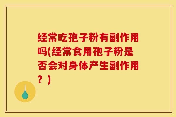 经常吃孢子粉有副作用吗(经常食用孢子粉是否会对身体产生副作用？)