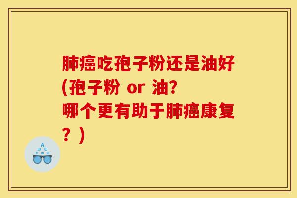 吃孢子粉还是油好(孢子粉 or 油？哪个更有助于康复？)