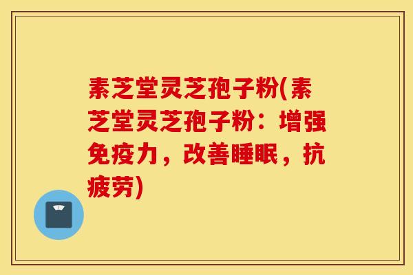 素芝堂灵芝孢子粉(素芝堂灵芝孢子粉：增强免疫力，改善睡眠，抗疲劳)