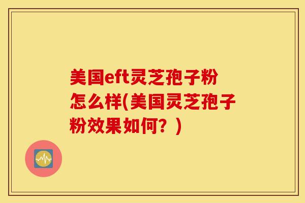 美国eft灵芝孢子粉怎么样(美国灵芝孢子粉效果如何？)
