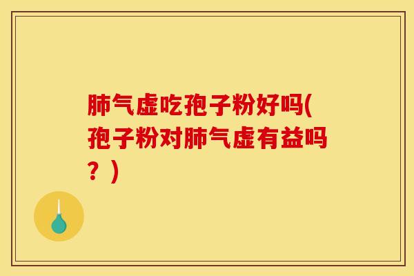 肺气虚吃孢子粉好吗(孢子粉对肺气虚有益吗？)
