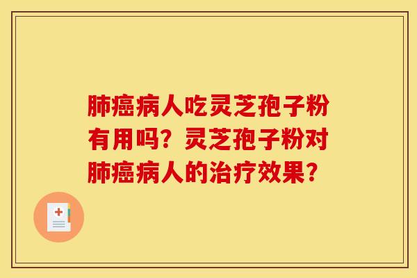 肺癌病人吃灵芝孢子粉有用吗？灵芝孢子粉对肺癌病人的治疗效果？