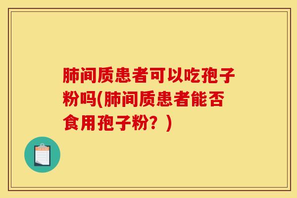 肺间质患者可以吃孢子粉吗(肺间质患者能否食用孢子粉？)