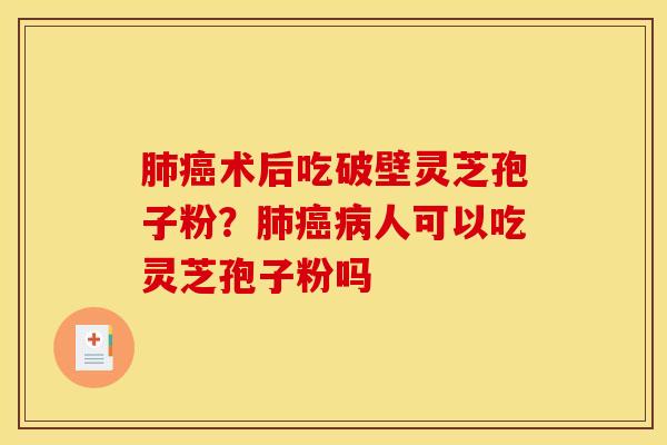 肺癌术后吃破壁灵芝孢子粉？肺癌病人可以吃灵芝孢子粉吗