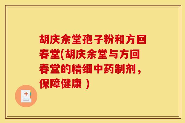 胡庆余堂孢子粉和方回春堂(胡庆余堂与方回春堂的精细中药制剂，保障健康 )