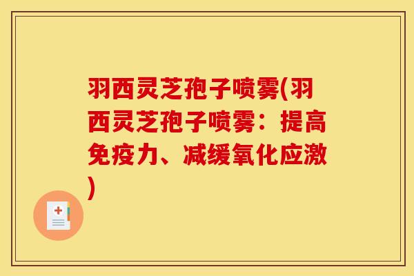 羽西灵芝孢子喷雾(羽西灵芝孢子喷雾：提高免疫力、减缓氧化应激)