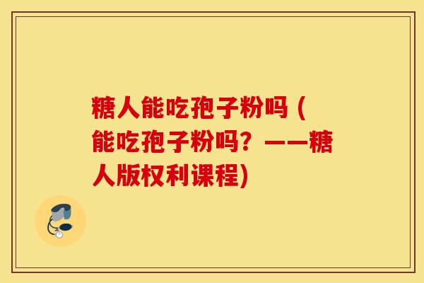 糖人能吃孢子粉吗 (能吃孢子粉吗？——糖人版权利课程)