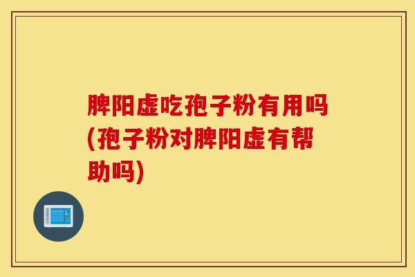 脾阳虚吃孢子粉有用吗(孢子粉对脾阳虚有帮助吗)