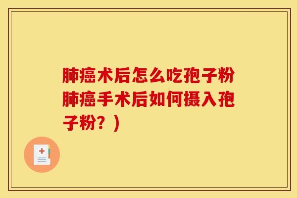 肺癌术后怎么吃孢子粉肺癌手术后如何摄入孢子粉？)