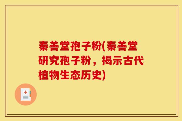 秦善堂孢子粉(秦善堂研究孢子粉，揭示古代植物生态历史)