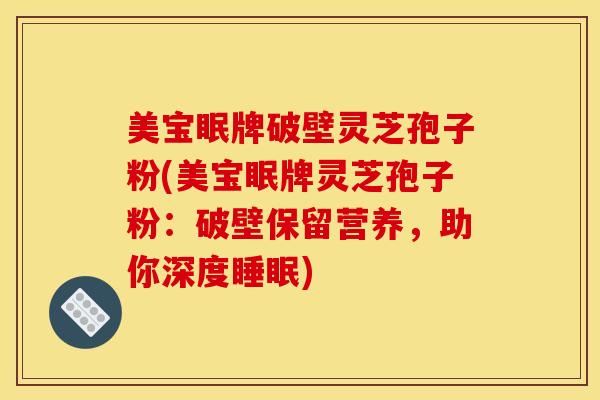 美宝眠牌破壁灵芝孢子粉(美宝眠牌灵芝孢子粉：破壁保留营养，助你深度睡眠)