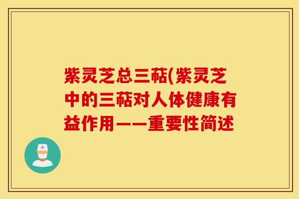 紫灵芝总三萜(紫灵芝中的三萜对人体健康有益作用——重要性简述