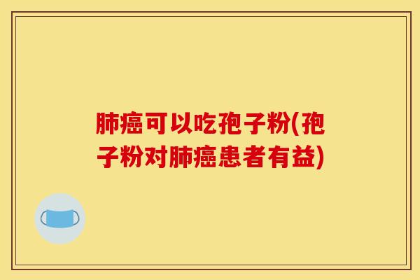 肺癌可以吃孢子粉(孢子粉对肺癌患者有益)