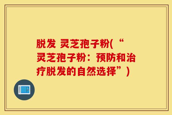 脱发 灵芝孢子粉(“灵芝孢子粉：预防和治疗脱发的自然选择”)