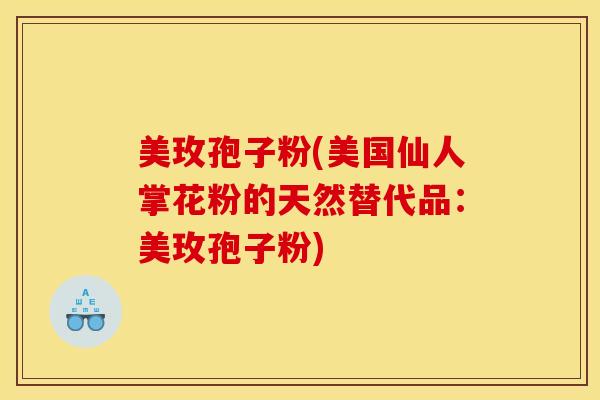 美玫孢子粉(美国仙人掌花粉的天然替代品：美玫孢子粉)