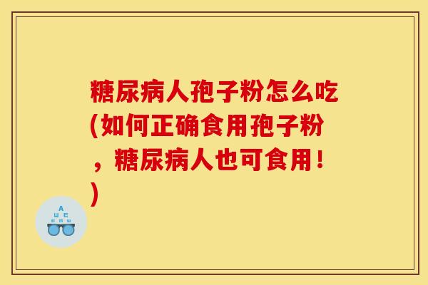 糖尿病人孢子粉怎么吃(如何正确食用孢子粉，糖尿病人也可食用！)