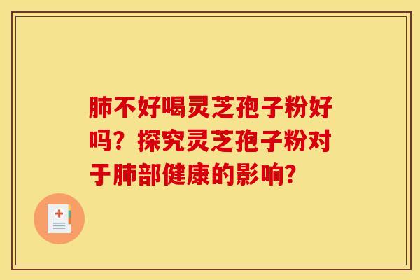 肺不好喝灵芝孢子粉好吗？探究灵芝孢子粉对于肺部健康的影响？