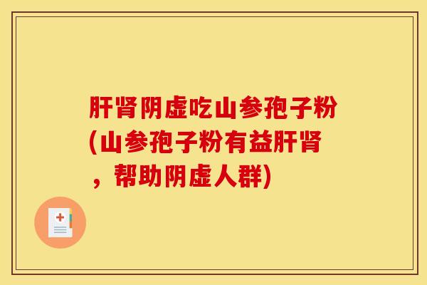 肝肾阴虚吃山参孢子粉(山参孢子粉有益肝肾，帮助阴虚人群)