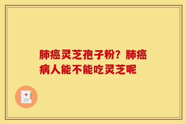 肺癌灵芝孢子粉？肺癌病人能不能吃灵芝呢