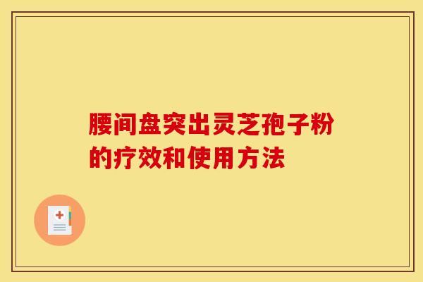 腰间盘突出灵芝孢子粉的疗效和使用方法