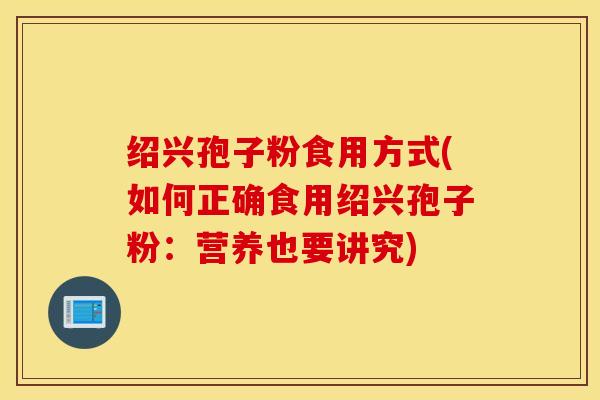 绍兴孢子粉食用方式(如何正确食用绍兴孢子粉：营养也要讲究)