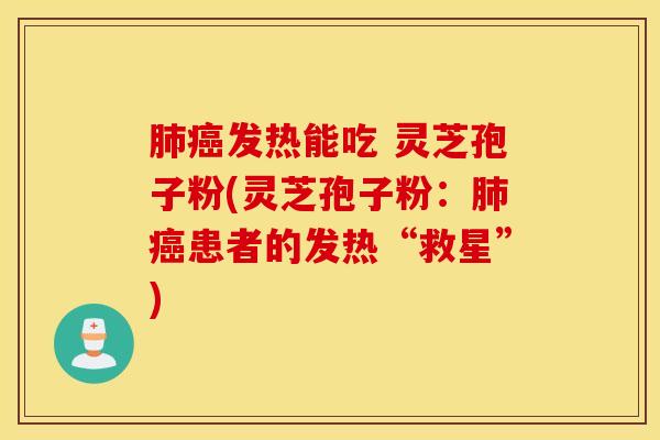 肺癌发热能吃 灵芝孢子粉(灵芝孢子粉：肺癌患者的发热“救星”)