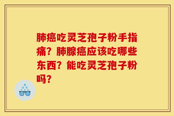 肺癌吃灵芝孢子粉手指痛？肺腺癌应该吃哪些东西？能吃灵芝孢子粉吗？