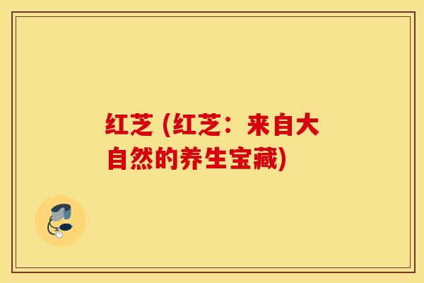 红芝 (红芝：来自大自然的养生宝藏)