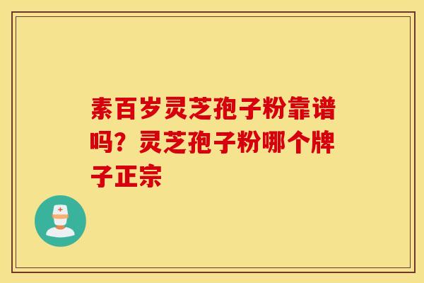 素百岁灵芝孢子粉靠谱吗？灵芝孢子粉哪个牌子正宗