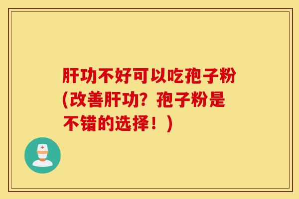 肝功不好可以吃孢子粉(改善肝功？孢子粉是不错的选择！)