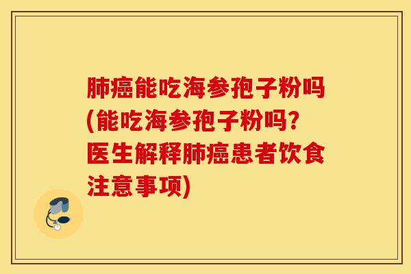 肺癌能吃海参孢子粉吗(能吃海参孢子粉吗？医生解释肺癌患者饮食注意事项)
