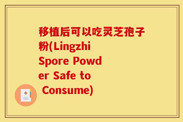 移植后可以吃灵芝孢子粉(Lingzhi Spore Powder Safe to Consume)