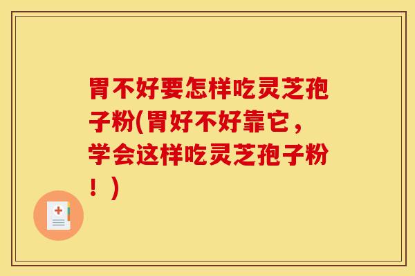 胃不好要怎样吃灵芝孢子粉(胃好不好靠它，学会这样吃灵芝孢子粉！)