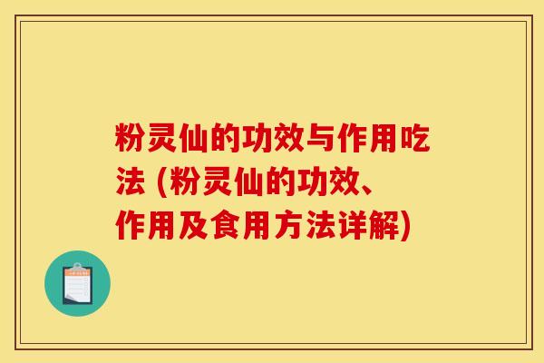 粉灵仙的功效与作用吃法 (粉灵仙的功效、作用及食用方法详解)
