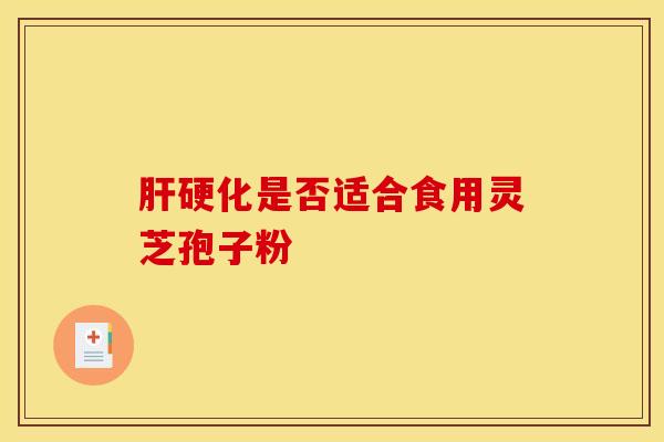 肝硬化是否适合食用灵芝孢子粉