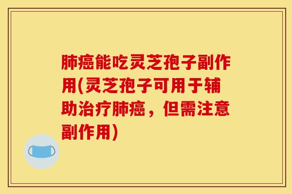 肺癌能吃灵芝孢子副作用(灵芝孢子可用于辅助治疗肺癌，但需注意副作用)