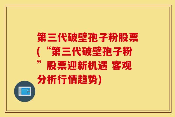 第三代破壁孢子粉股票(“第三代破壁孢子粉”股票迎新机遇 客观分析行情趋势)