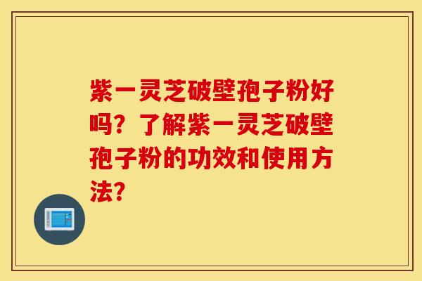 紫一灵芝破壁孢子粉好吗？了解紫一灵芝破壁孢子粉的功效和使用方法？