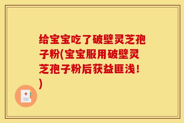 给宝宝吃了破壁灵芝孢子粉(宝宝服用破壁灵芝孢子粉后获益匪浅！)